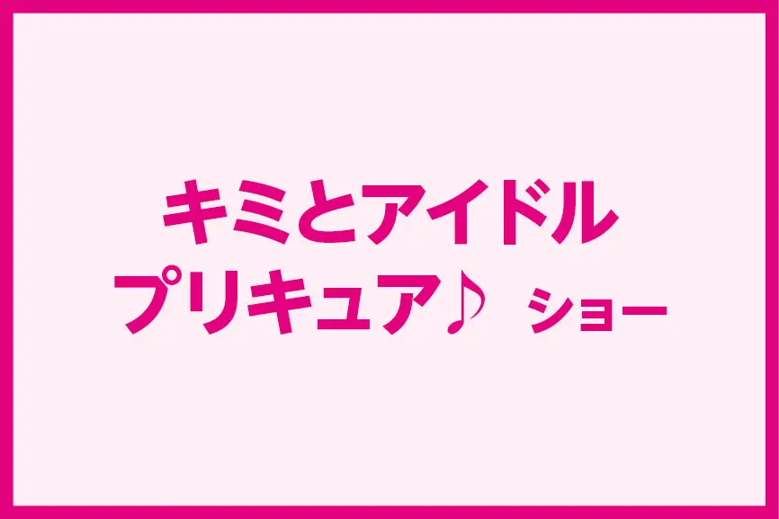 キミとアイドルプリキュア♪ ショー