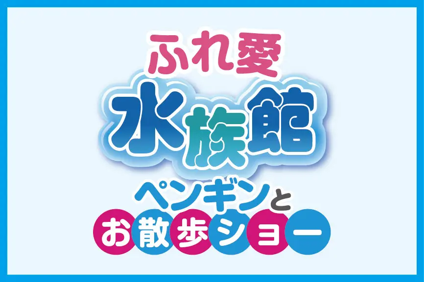 ふれ愛水族館＆ペンギンお散歩ショー