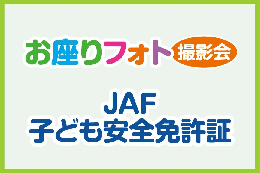 お座りフォト撮影会&JAF子ども安全免許証プレゼント！