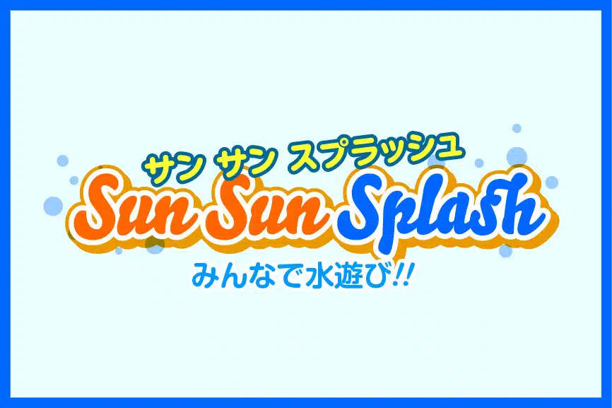 Sun Sun Splash みんなで水遊び!!