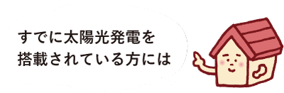 すでに太陽光発電を搭載されている方には