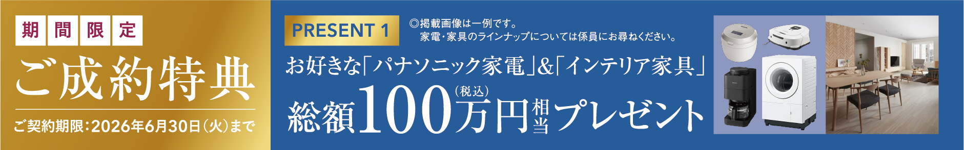 ご成約特典　お好きな「パナソニック家電」&「インテリア家具」総額100万円相当プレゼント